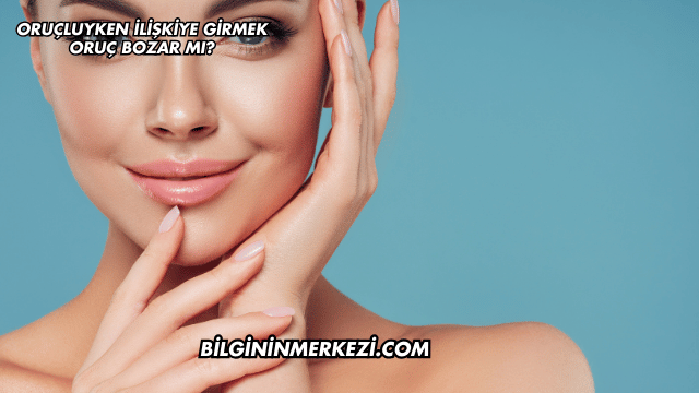 Oruçluyken İlişkiye Girmek Oruç Bozar mı?