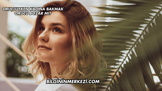 Oruçluyken Kadına Bakmak Orucu Bozar mı?