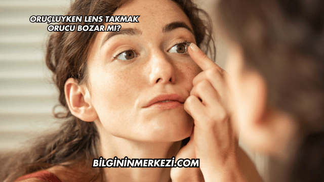 Oruçluyken Lens Takmak Orucu Bozar mı?