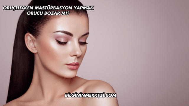 Oruçluyken Mastürbasyon Yapmak Orucu Bozar mı?