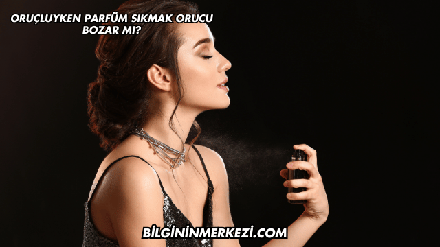 Oruçluyken Parfüm Sıkmak Orucu Bozar mı?