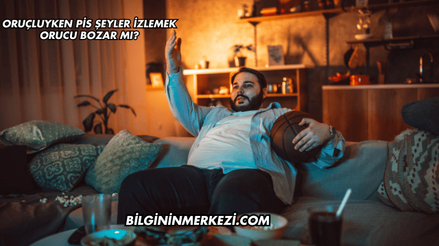 Oruçluyken Pis Şeyler İzlemek Orucu Bozar mı?