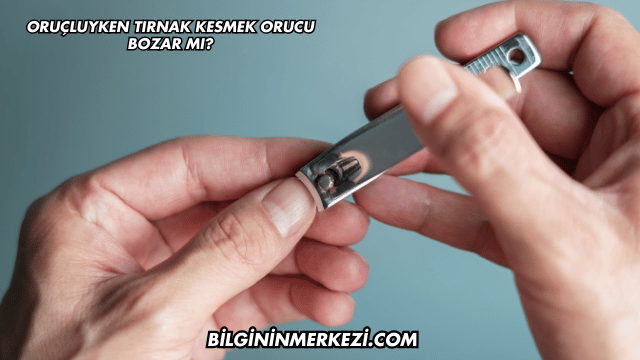 Oruçluyken Tırnak Kesmek Orucu Bozar mı?