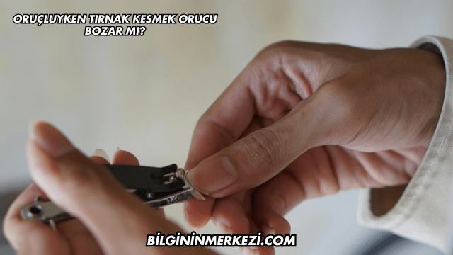 Oruçluyken Tırnak Kesmek Orucu Bozar mı?