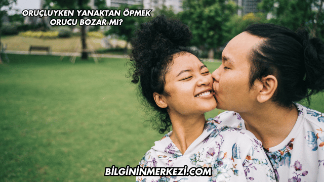 Oruçluyken Yanaktan Öpmek Orucu Bozar mı?