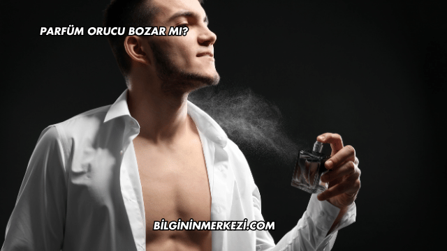 Parfüm Orucu Bozar mı?