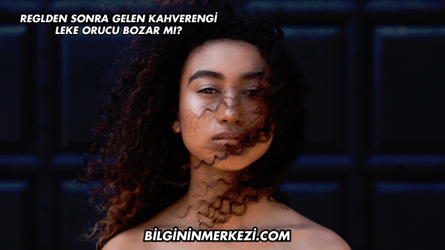 Reglden Sonra Gelen Kahverengi Leke Orucu Bozar mı?
