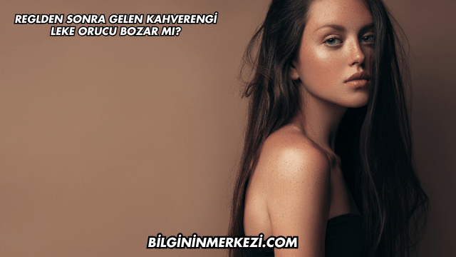 Reglden Sonra Gelen Kahverengi Leke Orucu Bozar mı?