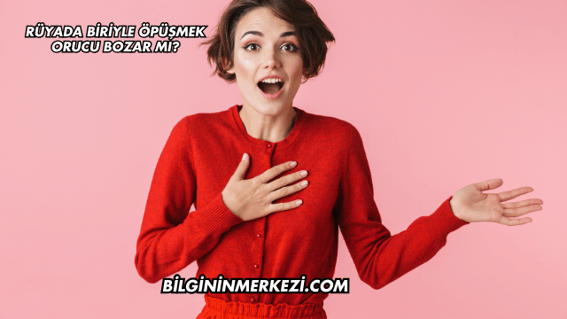Rüyada Biriyle Öpüşmek Orucu Bozar mı?