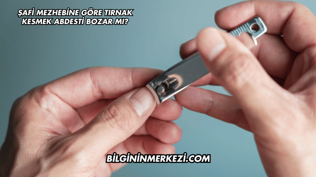 Şafi Mezhebine Göre Tırnak Kesmek Abdesti Bozar mı?