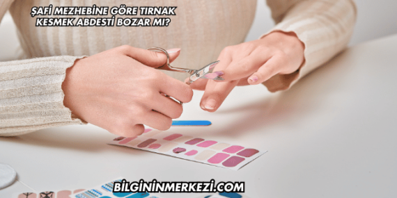 Şafi Mezhebine Göre Tırnak Kesmek Abdesti Bozar mı?