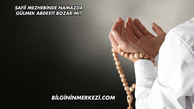Şafii Mezhebinde Namazda Gülmek Abdesti Bozar mı?