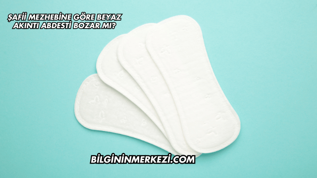 Şafii Mezhebine Göre Beyaz Akıntı Abdesti Bozar mı?