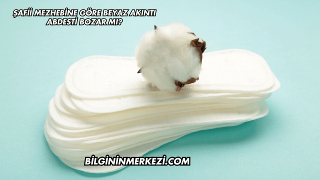 Şafii Mezhebine Göre Beyaz Akıntı Abdesti Bozar mı?