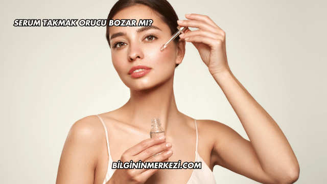 Serum Takmak Orucu Bozar mı?