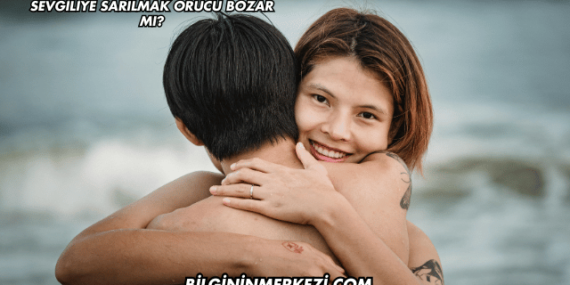 Sevgiliye Sarılmak Orucu Bozar mı?