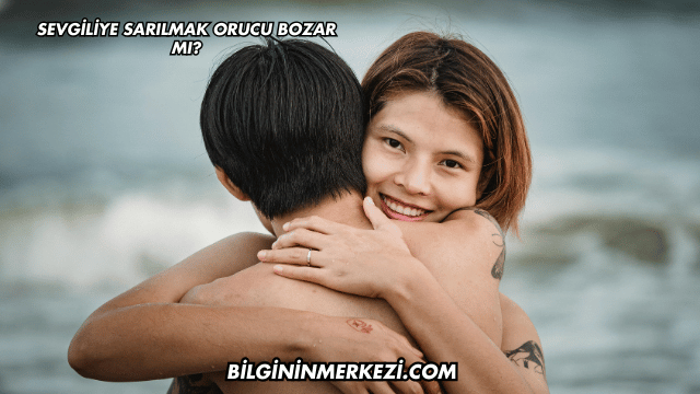 Sevgiliye Sarılmak Orucu Bozar mı?