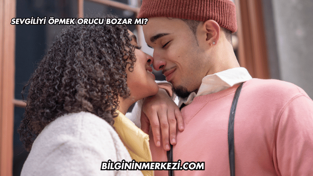 Sevgiliyi Öpmek Orucu Bozar mı?