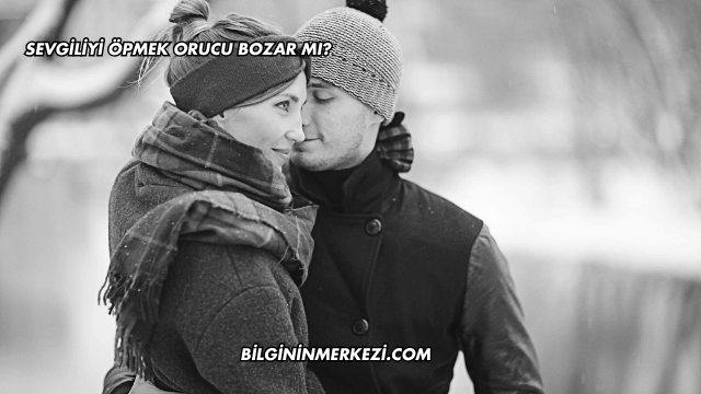 Sevgiliyi Öpmek Orucu Bozar mı?
