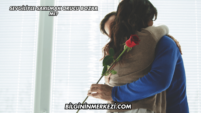 Sevgiliyle Sarılmak Orucu Bozar mı?