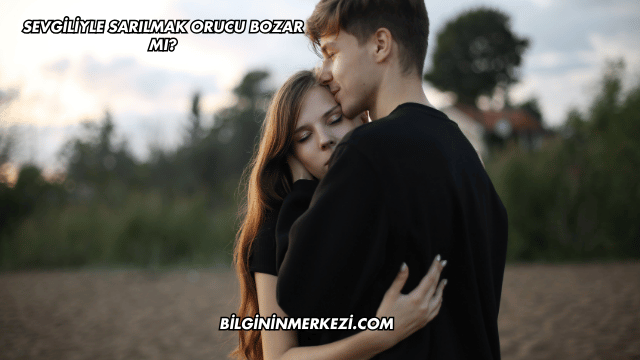 Sevgiliyle Sarılmak Orucu Bozar mı?