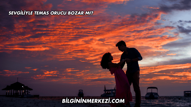 Sevgiliyle Temas Orucu Bozar mı?