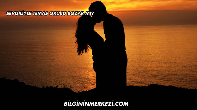 Sevgiliyle Temas Orucu Bozar mı?