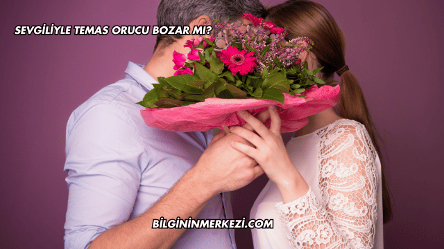 Sevgiliyle Temas Orucu Bozar mı?