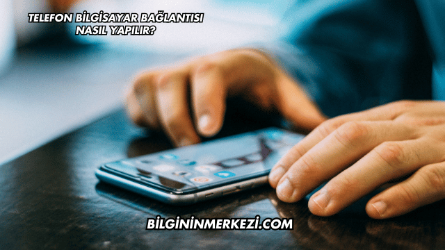Telefon Bilgisayar Bağlantısı Nasıl Yapılır?