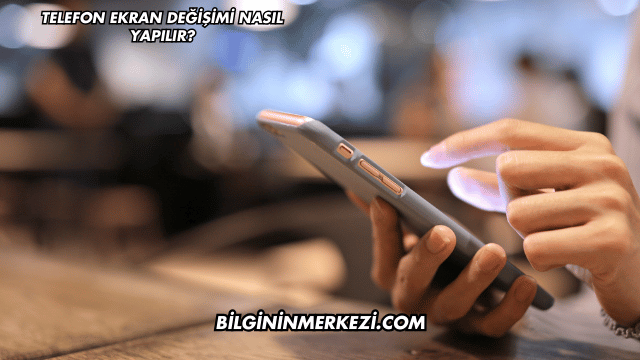 Telefon Ekran Değişimi Nasıl Yapılır?