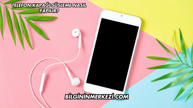 Telefon Kapağı Süsleme Nasıl Yapılır?