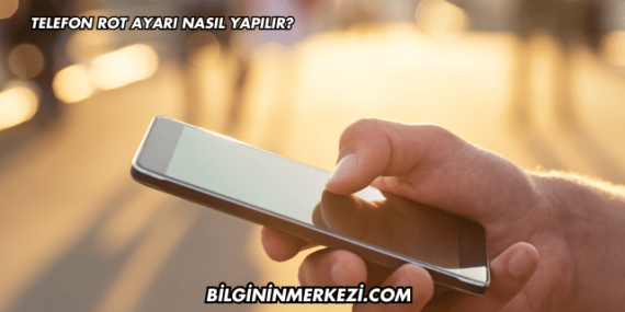 Telefon Rot Ayarı Nasıl Yapılır?