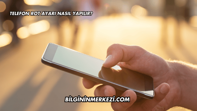Telefon Rot Ayarı Nasıl Yapılır?