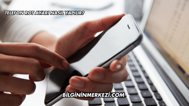 Telefon Rot Ayarı Nasıl Yapılır?