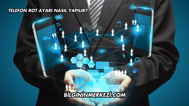 Telefon Rot Ayarı Nasıl Yapılır?