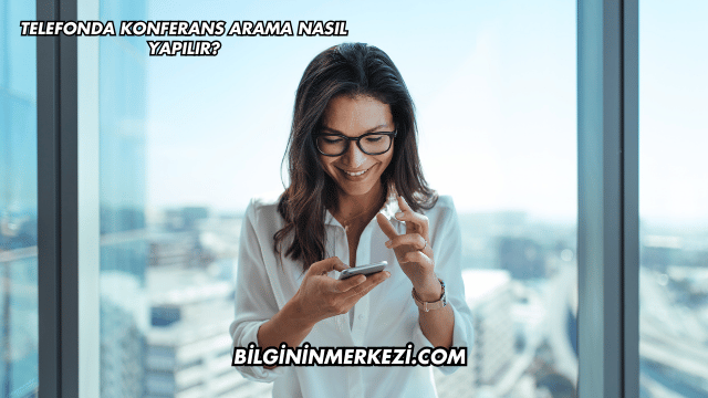 Telefonda Konferans Arama Nasıl Yapılır?