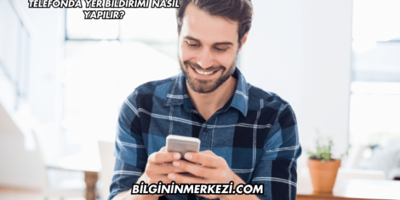 Telefonda Yer Bildirimi Nasıl Yapılır?