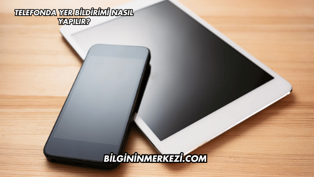 Telefonda Yer Bildirimi Nasıl Yapılır?