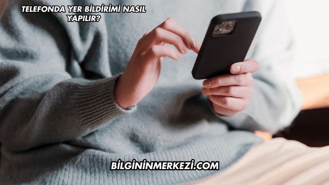 Telefonda Yer Bildirimi Nasıl Yapılır?