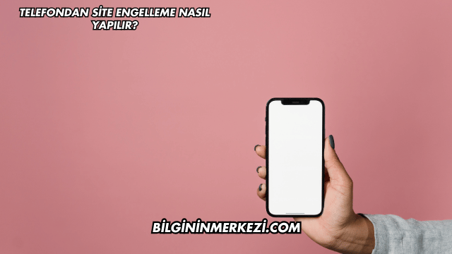 Telefondan Site Engelleme Nasıl Yapılır?