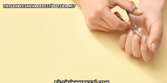 Tırnak Kesmek Abdesti Bozar mı?