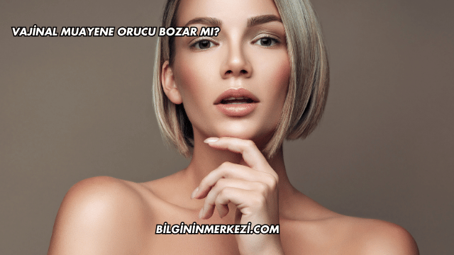 Vajinal Muayene Orucu Bozar mı?