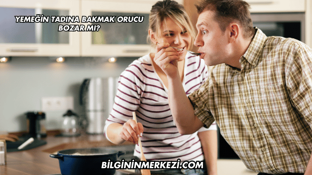 Yemeğin Tadına Bakmak Orucu Bozar mı?