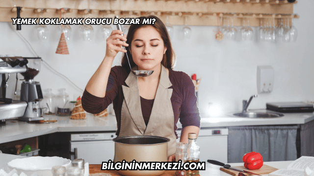 Yemek Koklamak Orucu Bozar mı?