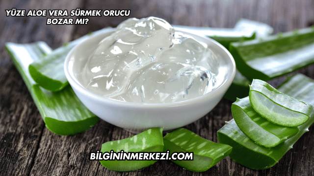 Yüze Aloe Vera Sürmek Orucu Bozar mı?