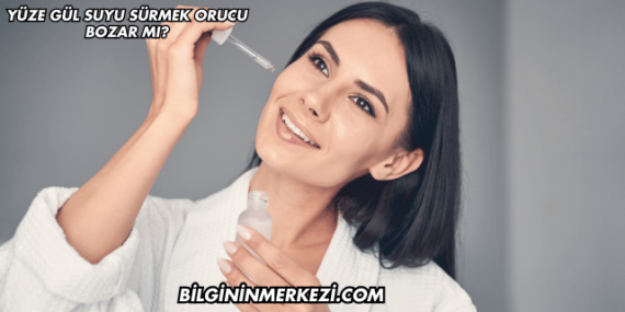 Yüze Gül Suyu Sürmek Orucu Bozar mı?
