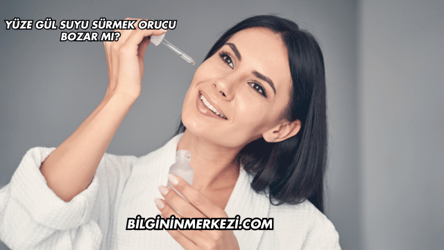 Yüze Gül Suyu Sürmek Orucu Bozar mı?