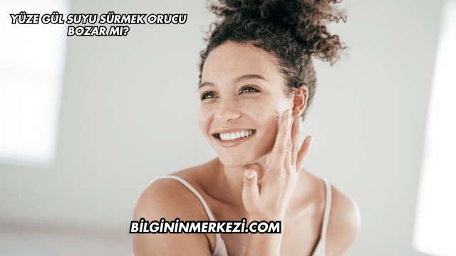 Yüze Gül Suyu Sürmek Orucu Bozar mı?