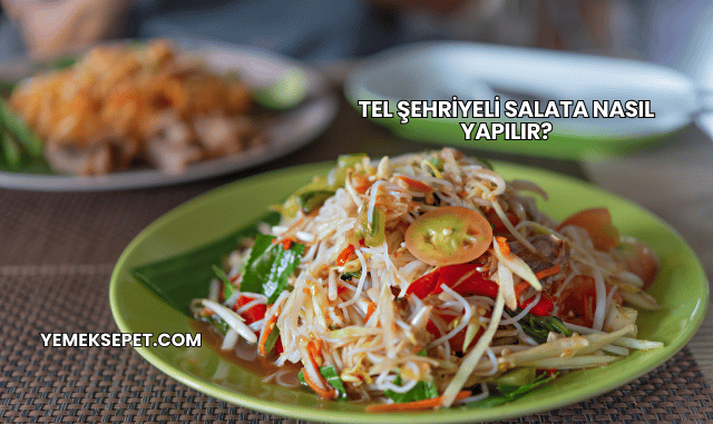 Tel Şehriyeli Salata Nasıl Yapılır?