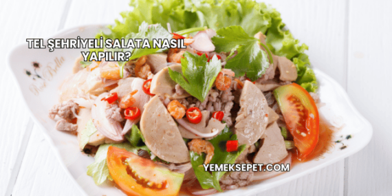 Tel Şehriyeli Salata Nasıl Yapılır?